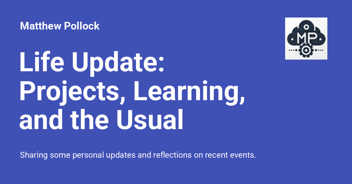 Life Ubdate Life Update: Projects, Learning, and the Usual Balancing Act - Matthew ...